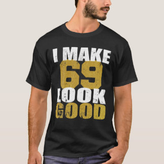 69Th Birthday I Make 69 Look Good T-Shirt