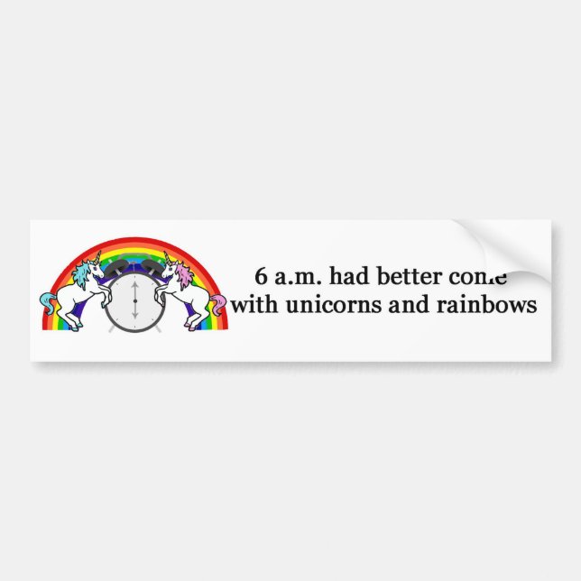 6 AM Needs Unicorns Bumper Sticker (Front)