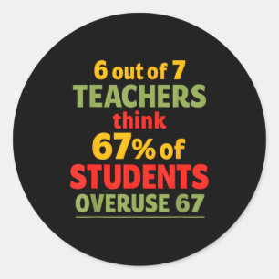 6 Out Of 7 Teachers Think 67 Percent Of Students O Classic Round Sticker
