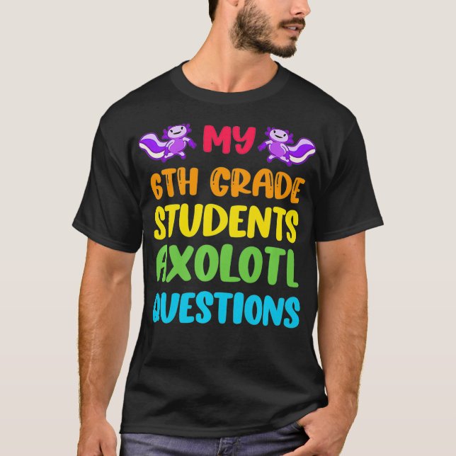 6th Grade Teacher I Aolotl Questions Cute Rainbow  T-Shirt (Front)