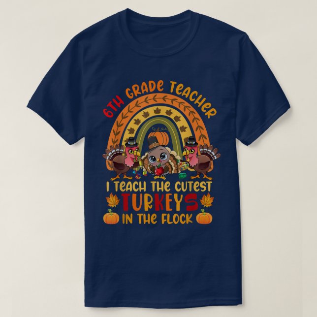 6th Grade Teacher I Teach The Cutest Turkeys Three T-Shirt (Design Front)