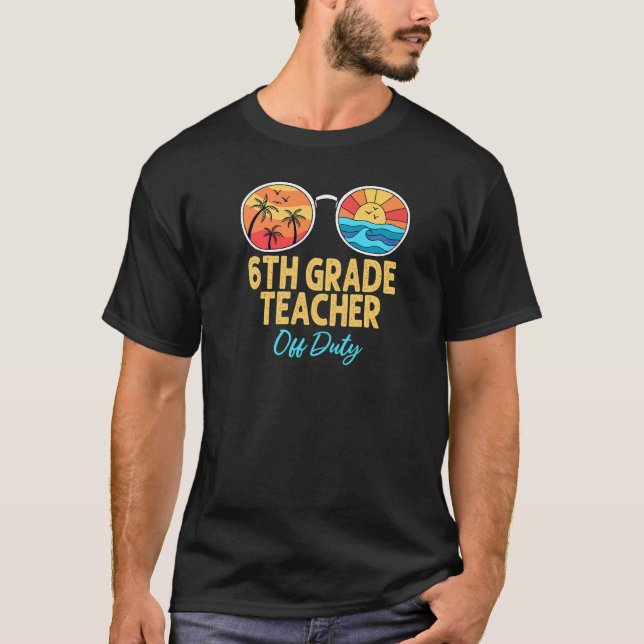 6th Grade Teacher Off Duty Sunglasses Last Day Of  T-Shirt (Front)