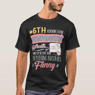 6th Reason I Love Scrapbooking Retreats Staying Up T-Shirt