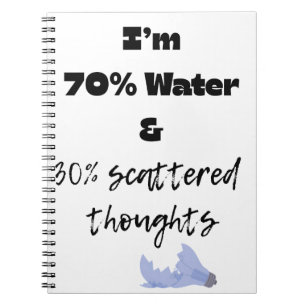 70% water and 30% scattered thoughts notebook