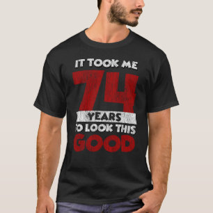 74 Year Old Bday Took Me Look Good 74th Birthday T-Shirt