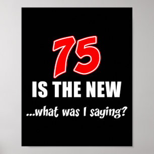 75 Is The New What Was I Saying Funny Joke  Poster