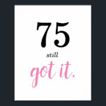 75 Still Got It Birthday Poster<br><div class="desc">Are you looking for a simple template for that special someone's 75th birthday? Well,  perhaps this minimalist 75th birthday party theme with black and pink text may work—a nice elegant handwriting monogram for a royal look. Personalise the text to your liking.</div>