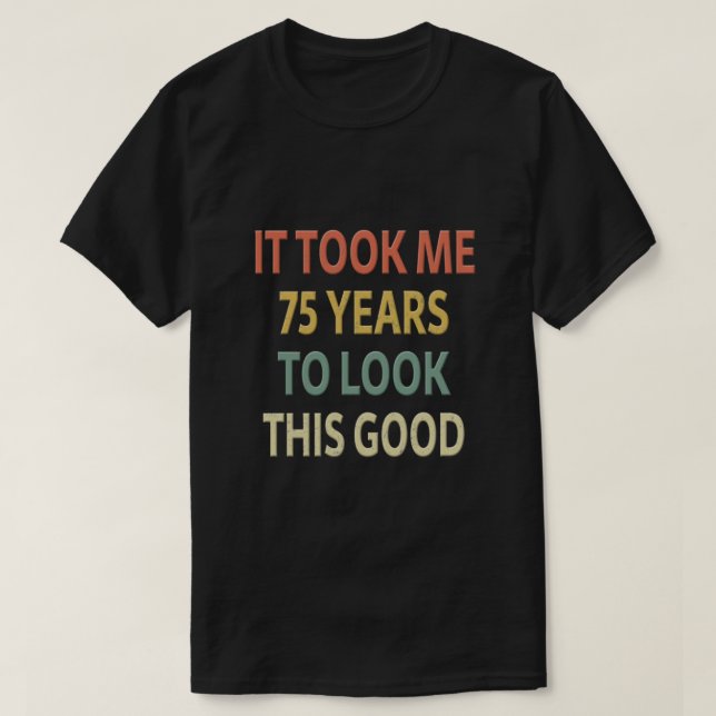 75th Birthday Gift - It Took Me 75 Years To Look T T-Shirt (Design Front)