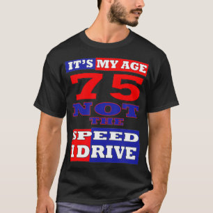 75TH BIRTHDAY IT'S MY AGE NOT THE SPEED I DRIVE FU T-Shirt