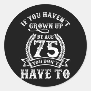 75th Birthday Saying If You Haven't Grown Up 75 Classic Round Sticker