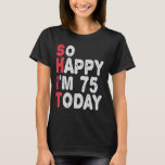 75th Birthday So Happy I'm 75 Today Funny Gift T-Shirt<br><div class="desc">happy, sarcastic, birthday, giftidea, fathersday, funny, yearsold, mum, , humour, family</div>