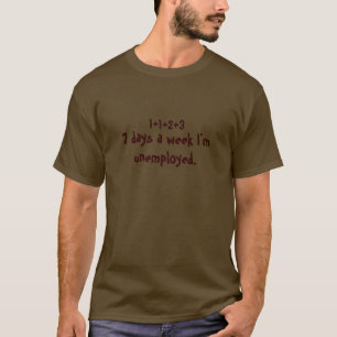 7 days a week I'm unemployed. T-Shirt