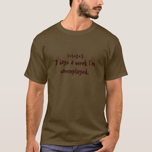 7 days a week I'm unemployed. T-Shirt (Front)