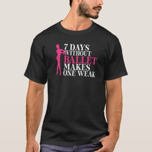 7 Days without Ballet makes one Weak Dancing Balle T-Shirt