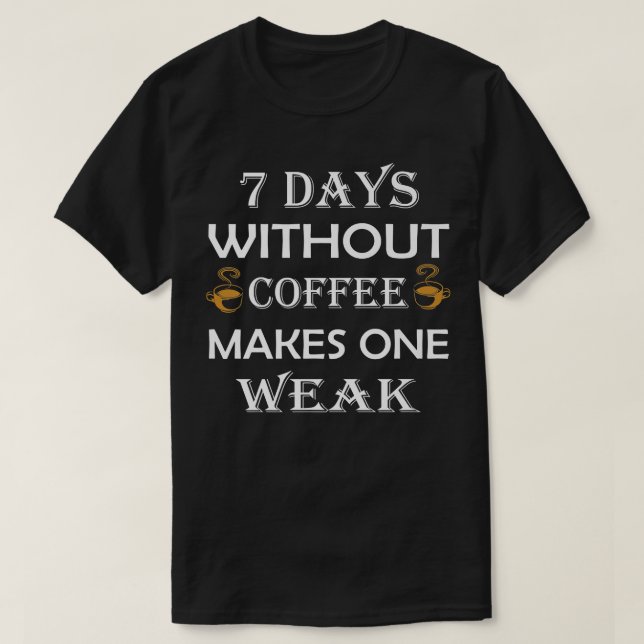 7 Days Without Coffee Makes One Weak T-Shirt (Design Front)