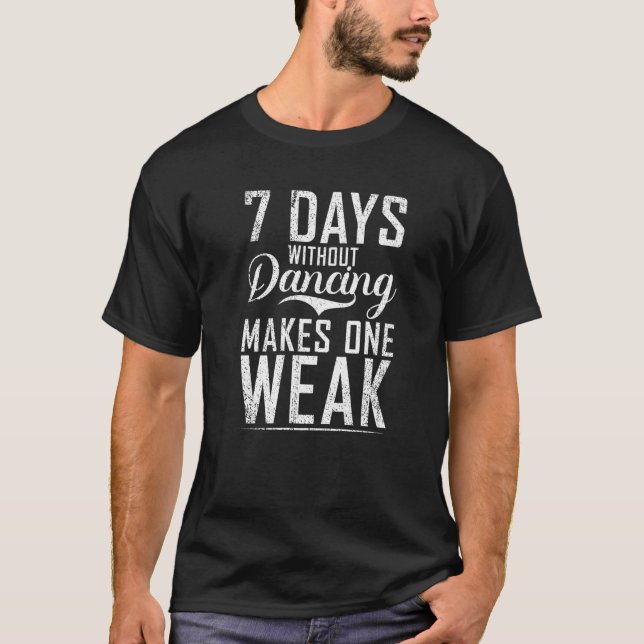 7 Days without Dancing makes one Weak Dancing Love T-Shirt (Front)