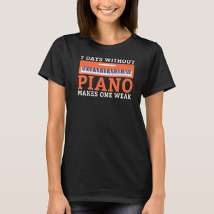 7 Days without Piano makes one weak funny Musician T-Shirt
