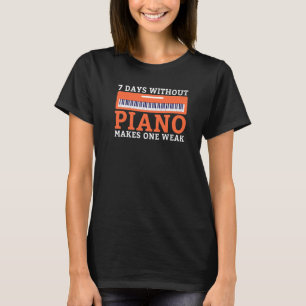7 Days without Piano makes one weak funny Musician T-Shirt