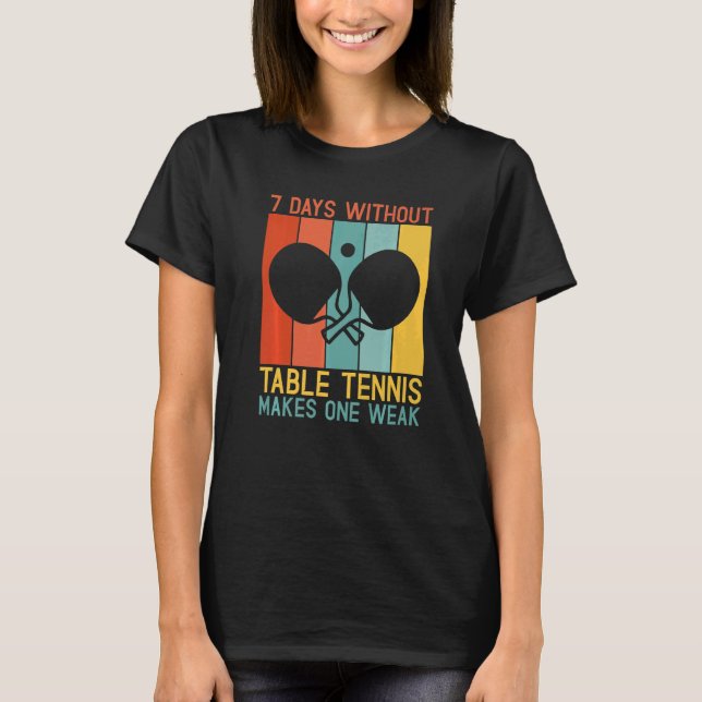 7 Days without Table Tennis makes one Weak Table T T-Shirt (Front)