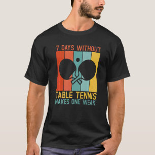 7 Days without Table Tennis makes one Weak Table T T-Shirt