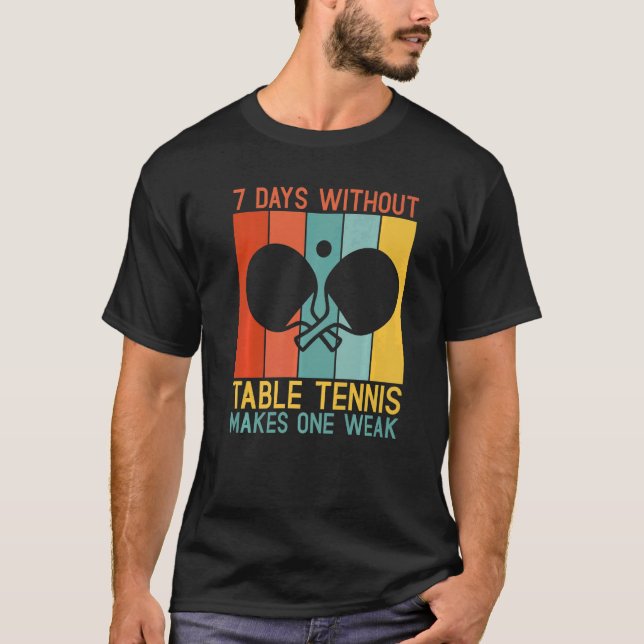 7 Days without Table Tennis makes one Weak Table T T-Shirt (Front)