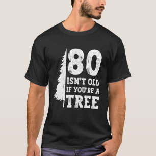 80 Isn't Old If You're A Tree 80th Birthday Funny  T-Shirt