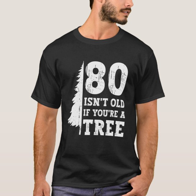 80 Isn't Old If You're A Tree 80th Birthday Funny  T-Shirt (Front)