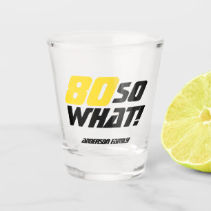 80 so what Funny Quote 80th Birthday Shot Glass