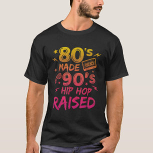 80s Made 90s Hip Hop Raised Funny Retro Vintage Me T-Shirt