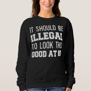 80th Birthday It Should Be Illegal To Look This Go Sweatshirt