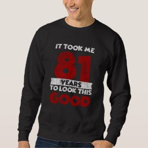81 Year Old Bday Took Me Look Good 81st Birthday Sweatshirt