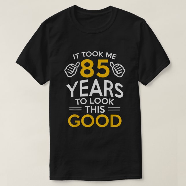85th Birthday Gift Took Me 85 Years  85 Year Old  T-Shirt (Design Front)