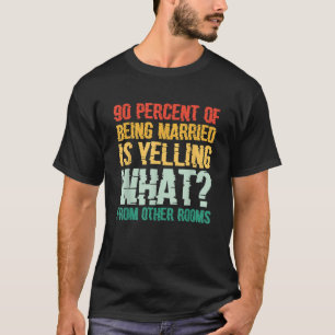 90 Percent Of Being Married Is Yelling What From O T-Shirt