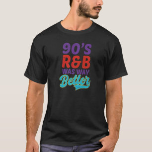 90s R&b Was Way Better I Love The 90s T-Shirt