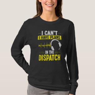 911 Dispatcher I cant I have plans in the Dispatch T-Shirt