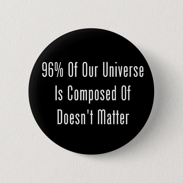 96% Of Our Universe Is Composed Of Doesn't Matter 6 Cm Round Badge (Front)