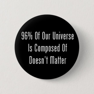 96% Of Our Universe Is Composed Of Doesn't Matter 6 Cm Round Badge