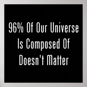 96% Of Our Universe Is Composed Of Doesn't Matter Poster