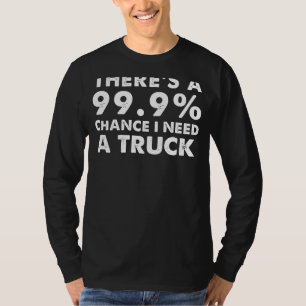 99.9% Chance I Need a Truck   Funny Truck Enthusia T-Shirt