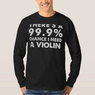99.9% Chance I Need a Violin   Funny Musicians Tee