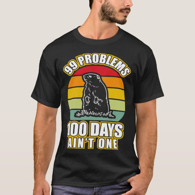 99 Problems 100 Days Aint One  Groundhog Day T-Shirt (Front)
