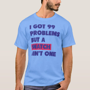 99 Problems But A Snatch Ain't One T-Shirt