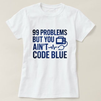 99 Problems But You Ain’t Code Blue EMT T-Shirt