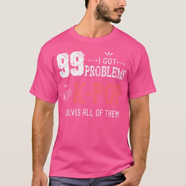 99 Problems Funny K-Pop T-Shirt (Front)