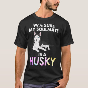99% Sure My Soulmate Is A Husky 1 T-Shirt