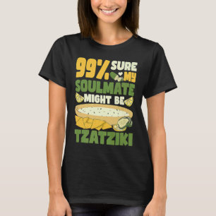 99 sure my soulmate might be tzatziki Gyros Greece T-Shirt