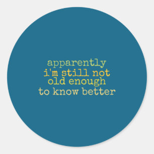 A Apparently I'm Still Not Old Enough To Know Bett Classic Round Sticker