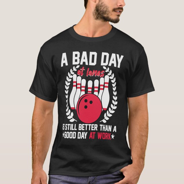 A Bad Day At Lanes Still Better Than A Good Day At T-Shirt (Front)