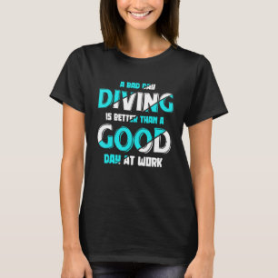 A Bad Day Diving Is Better Than A Good Day At Work T-Shirt