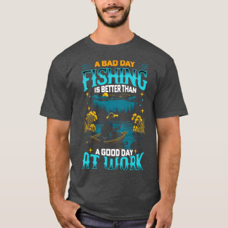A Bad Day Fishing is better than a good day at wor T-Shirt